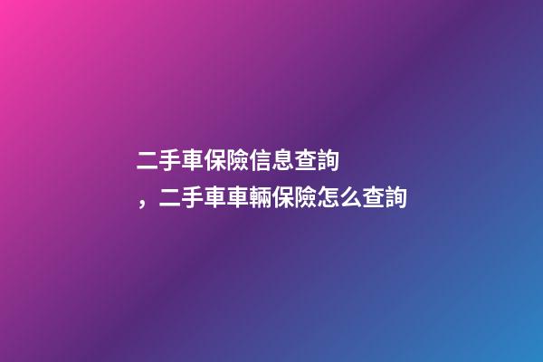 二手車保險信息查詢，二手車車輛保險怎么查詢